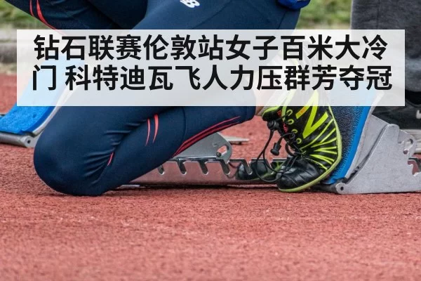 钻石联赛伦敦站女子百米大冷门 科特迪瓦飞人力压群芳夺冠