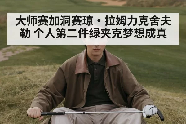 大师赛加洞赛琼·拉姆力克舍夫勒 个人第二件绿夹克梦想成真