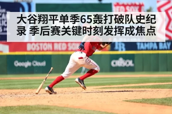 大谷翔平单季65轰打破队史纪录 季后赛关键时刻发挥成焦点