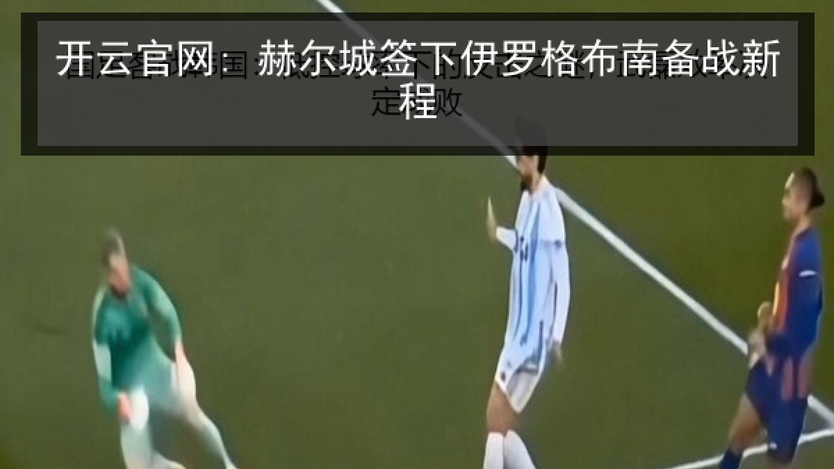 开云官网: 赫尔城签下伊罗格布南备战新程 开云官网: 赫尔城签下伊罗格布南备战新程