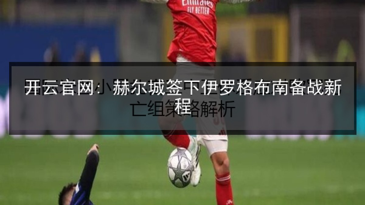 开云官网: 赫尔城签下伊罗格布南备战新程