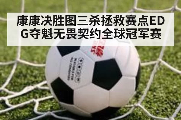 康康决胜图三杀拯救赛点EDG夺魁无畏契约全球冠军赛