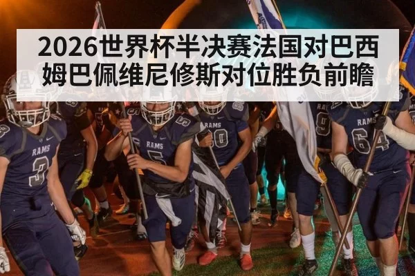 2026世界杯半决赛法国对巴西姆巴佩维尼修斯对位胜负前瞻